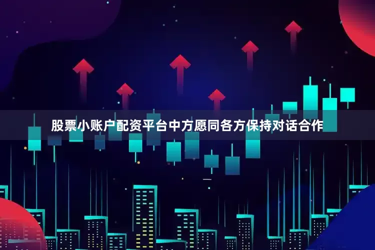 股票小账户配资平台中方愿同各方保持对话合作