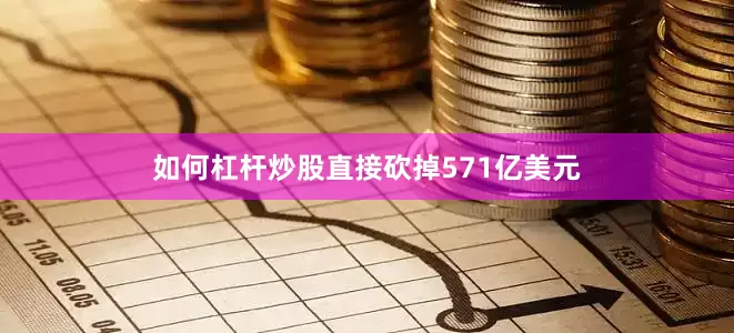 如何杠杆炒股直接砍掉571亿美元