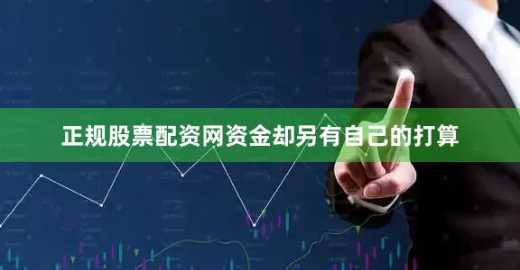 正规股票配资网资金却另有自己的打算