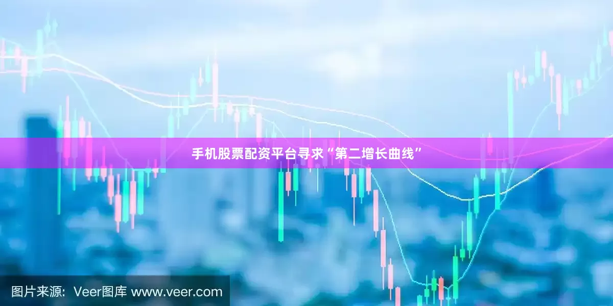 手机股票配资平台寻求“第二增长曲线”