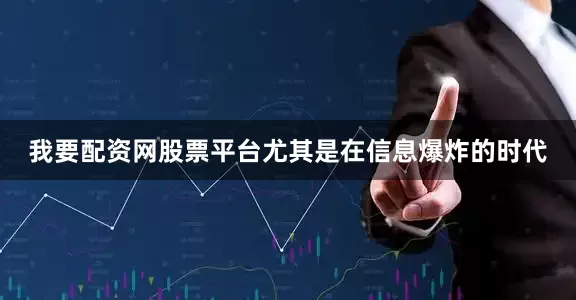 我要配资网股票平台尤其是在信息爆炸的时代
