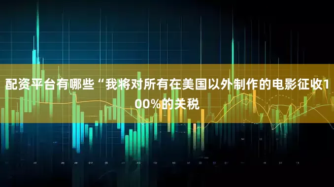 配资平台有哪些“我将对所有在美国以外制作的电影征收100%的关税