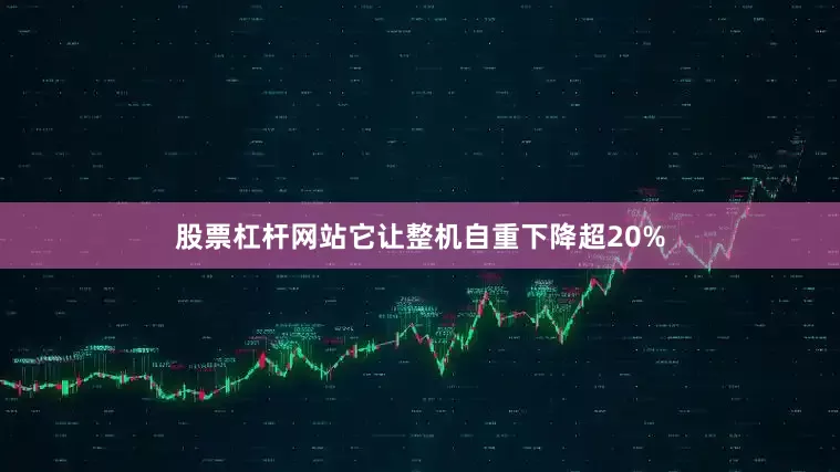 股票杠杆网站它让整机自重下降超20%
