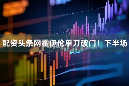 配资头条网霍伊伦单刀破门!下半场