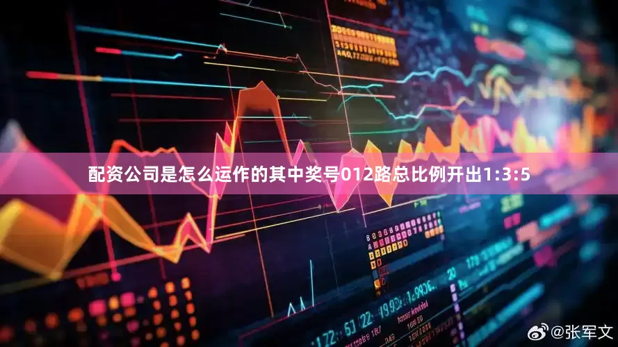 配资公司是怎么运作的其中奖号012路总比例开出1:3:5