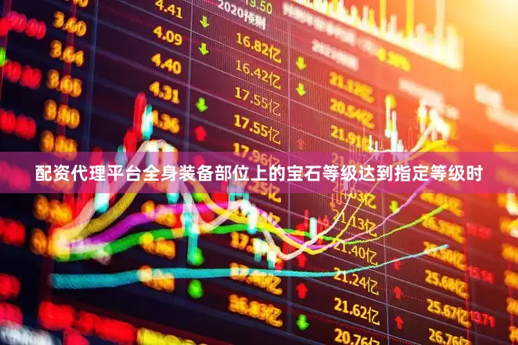 配资代理平台全身装备部位上的宝石等级达到指定等级时