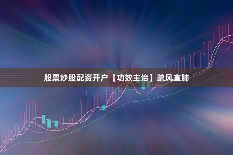 股票炒股配资开户【功效主治】疏风宣肺